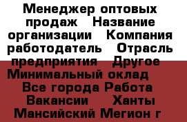 Менеджер оптовых продаж › Название организации ­ Компания-работодатель › Отрасль предприятия ­ Другое › Минимальный оклад ­ 1 - Все города Работа » Вакансии   . Ханты-Мансийский,Мегион г.